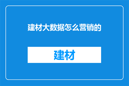 建材大数据怎么营销的(如何有效营销建材大数据？)