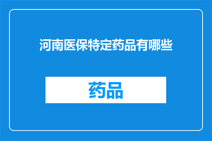河南医保特定药品有哪些(河南医保特定药品一览：您知道哪些药品可以报销吗？)
