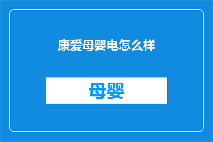 康爱母婴电怎么样(康爱母婴电产品究竟如何？消费者评价揭示真实体验)