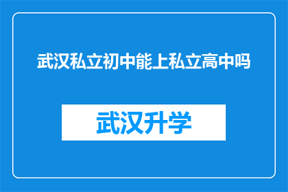 武汉私立初中能上私立高中吗(武汉私立初中生能否进入私立高中就读？)