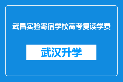 武昌实验寄宿学校高考复读学费(武昌实验寄宿学校高考复读学费是多少？)