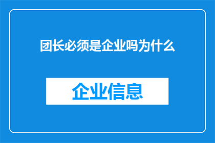 团长必须是企业吗为什么(为什么团长必须是企业？这一规定背后的原因是什么？)