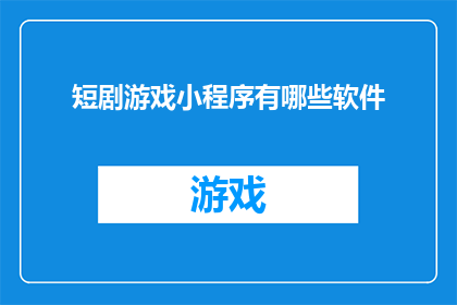 短剧游戏小程序有哪些软件(探索短剧游戏小程序的多样化软件选择：您知道哪些是值得尝试的吗？)