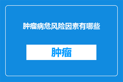 肿瘤病危风险因素有哪些(肿瘤病危风险因素有哪些？)