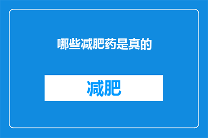 哪些减肥药是真的(哪些减肥药是真实有效的？)