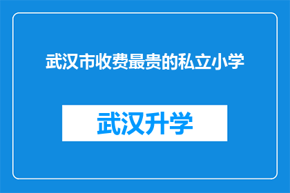 武汉市收费最贵的私立小学(武汉市私立小学中，哪所学校的学费最为昂贵？)