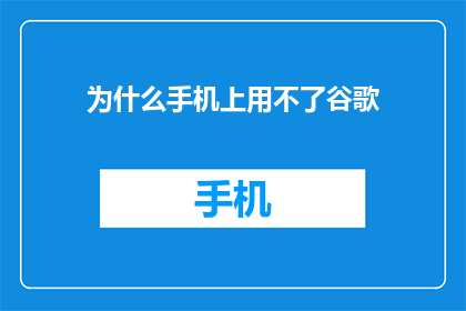 为什么手机上用不了谷歌(为什么在手机屏幕上无法访问谷歌服务？)