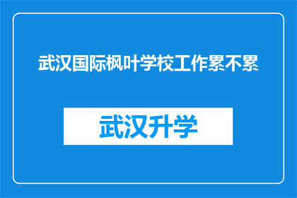 武汉国际枫叶学校工作累不累(武汉国际枫叶学校的工作强度如何？)