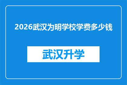 2026武汉为明学校学费多少钱(2026年武汉为明学校学费多少？)