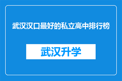 武汉汉口最好的私立高中排行榜(武汉汉口私立高中排名揭晓，你最青睐哪所？)