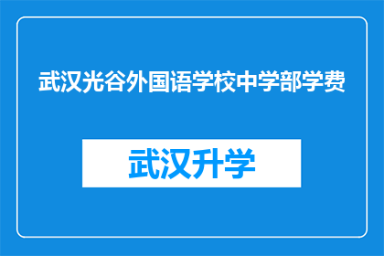 武汉光谷外国语学校中学部学费(武汉光谷外国语学校中学部的学费是多少？)