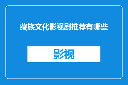 藏族文化影视剧推荐有哪些(您是否好奇有哪些值得推荐的藏族文化影视剧？)