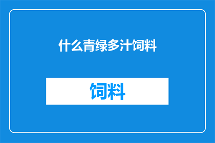 什么青绿多汁饲料(什么青绿多汁饲料？探索适合动物的营养佳品)