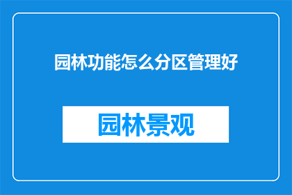 园林功能怎么分区管理好(如何有效分区管理园林功能以确保其最佳表现？)
