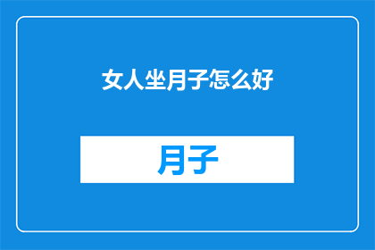 女人坐月子怎么好(如何让坐月子的女性得到最好的照顾？)