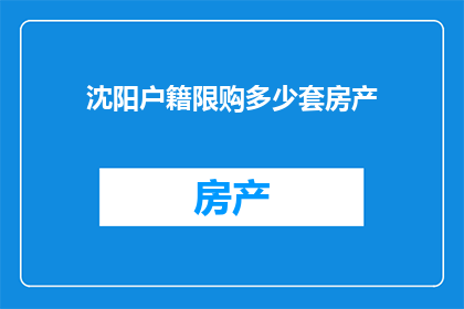 沈阳户籍限购多少套房产(沈阳户籍限购政策下，市民可购买房产套数是多少？)