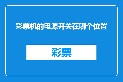彩票机的电源开关在哪个位置(您知道在哪里可以找到彩票机电源开关的位置吗？)