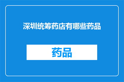 深圳统筹药店有哪些药品(深圳统筹药店的药品种类有哪些？)