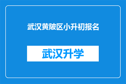 武汉黄陂区小升初报名(武汉黄陂区小升初报名流程及注意事项一览)