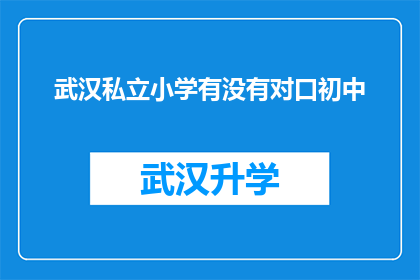 武汉私立小学有没有对口初中(武汉私立小学是否提供对口初中升学服务？)