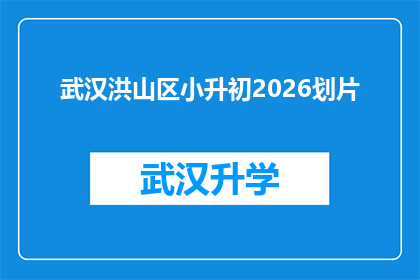 武汉洪山区小升初2026划片(2026年武汉洪山区小升初划片政策将如何影响学生？)