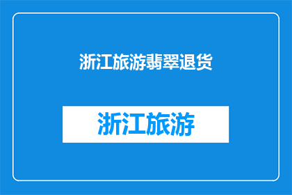 浙江旅游翡翠退货(浙江旅游翡翠退货问题引发关注，消费者权益如何保障？)