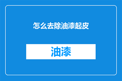 怎么去除油漆起皮(如何有效去除油漆表面的起皮现象？)