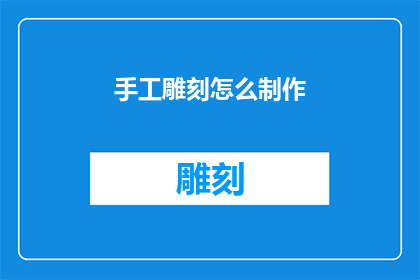 手工雕刻怎么制作(如何手工制作精细的雕刻艺术品？)