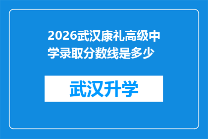 2026武汉康礼高级中学录取分数线是多少(2026年武汉康礼高级中学的录取分数线是多少？)