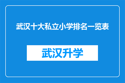 武汉十大私立小学排名一览表(武汉私立小学排名一览表：哪些学校值得家长和学生关注？)