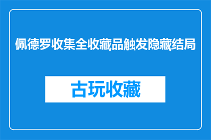 佩德罗收集全收藏品触发隐藏结局(佩德罗是否能够通过收集所有收藏品来解锁隐藏的结局？)