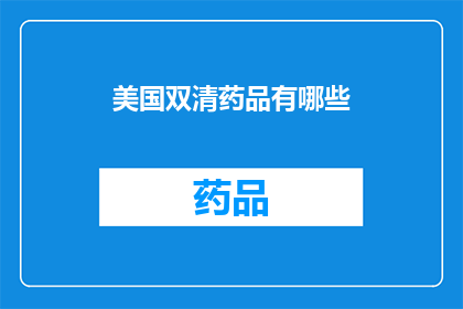 美国双清药品有哪些(美国双清药品种类大全：探索市场上的多样化选择)