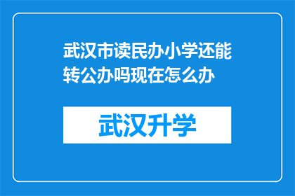 武汉市读民办小学还能转公办吗现在怎么办(武汉市的民办小学学生能否转为公办学校？面临转学问题应如何应对？)