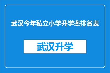 武汉今年私立小学升学率排名表(武汉私立小学升学率排名表：今年表现如何？)