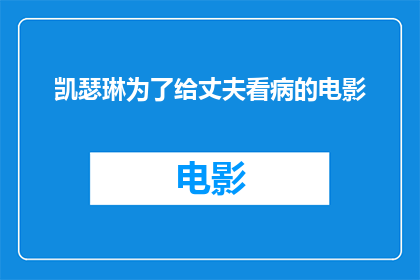 凯瑟琳为了给丈夫看病的电影(凯瑟琳为了给丈夫看病，她是否已经踏上了一段充满挑战的旅程？)