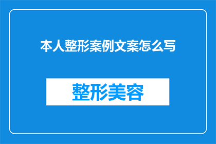 本人整形案例文案怎么写(如何撰写引人入胜的整形案例文案？)