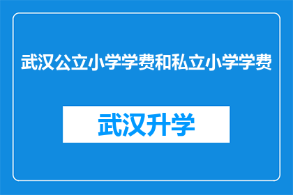 武汉公立小学学费和私立小学学费(武汉公立小学与私立小学学费对比：家长如何做出明智选择？)
