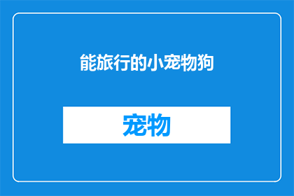 能旅行的小宠物狗(旅行中的小宠物狗：它们是如何成为我们旅途中不可或缺的伙伴的？)