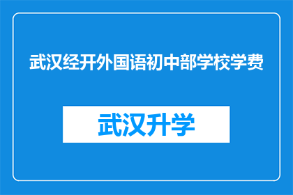 武汉经开外国语初中部学校学费(武汉经开外国语初中部学校的学费是多少？)
