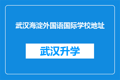 武汉海淀外国语国际学校地址(武汉海淀外国语国际学校的具体位置在哪里？)