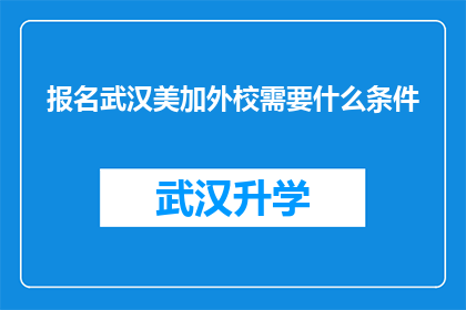 报名武汉美加外校需要什么条件(报名武汉美加外校需要满足哪些条件？)