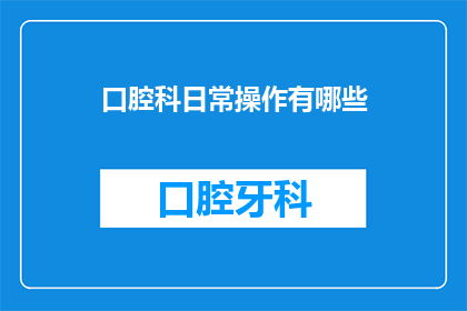 口腔科日常操作有哪些(口腔科日常操作有哪些？)
