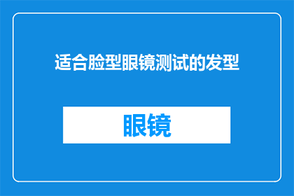 适合脸型眼镜测试的发型(适合脸型眼镜的发型：如何挑选能衬托你脸型的时尚造型？)