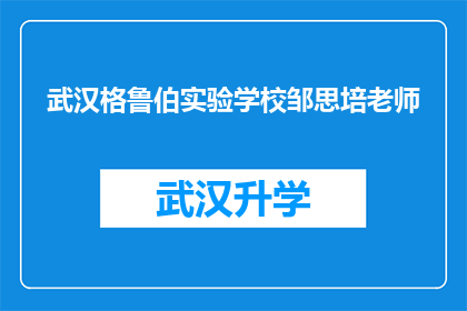 武汉格鲁伯实验学校邹思培老师(武汉格鲁伯实验学校邹思培老师，您在教育领域取得了哪些成就？)