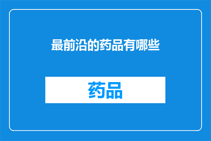 最前沿的药品有哪些(探索最前沿的药品：哪些创新疗法正在引领医疗领域的变革？)