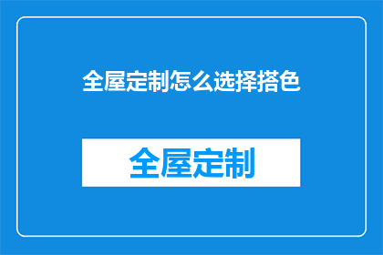 全屋定制怎么选择搭色(如何挑选合适的全屋定制颜色搭配？)