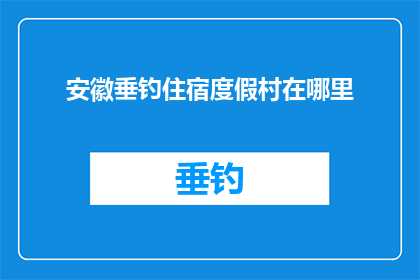 安徽垂钓住宿度假村在哪里(安徽垂钓住宿度假村的具体位置在哪里？)