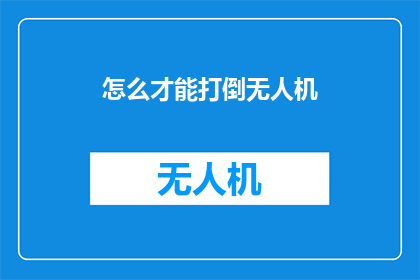 怎么才能打倒无人机(如何有效对抗无人机的普及与应用？)