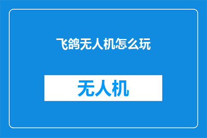 飞鸽无人机怎么玩(如何掌握飞鸽无人机的飞行技巧？)