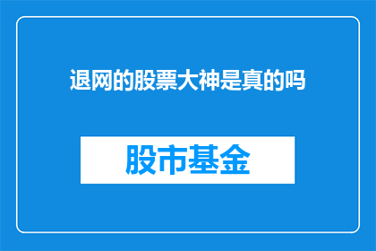 退网的股票大神是真的吗(退网的股票大神是真的吗？一个疑问句型长标题，旨在探索网络中流传的关于一位知名股票交易者突然从社交媒体上消失的传闻的真实性)